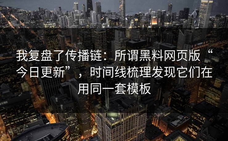 我复盘了传播链：所谓黑料网页版“今日更新”，时间线梳理发现它们在用同一套模板