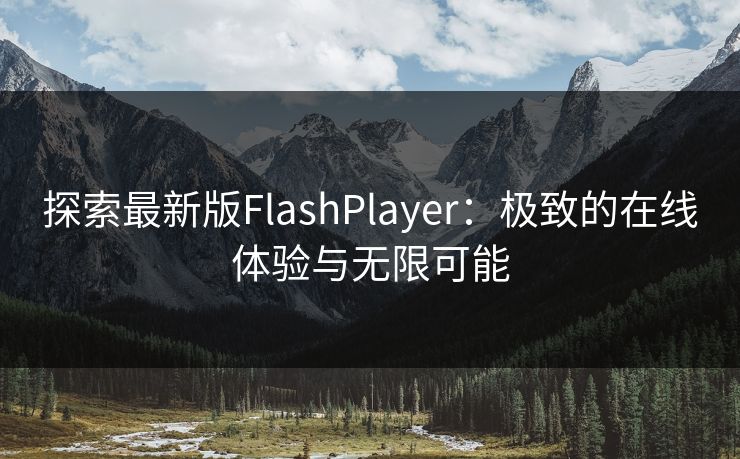探索最新版FlashPlayer：极致的在线体验与无限可能