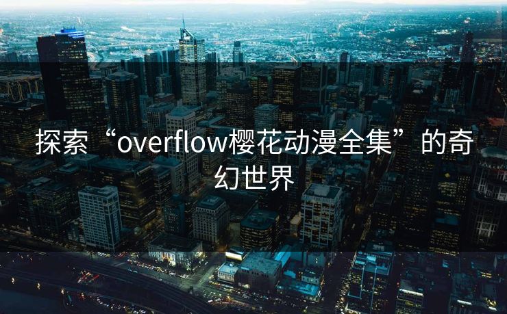 探索“overflow樱花动漫全集”的奇幻世界