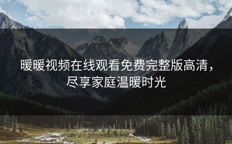 暖暖视频在线观看免费完整版高清，尽享家庭温暖时光