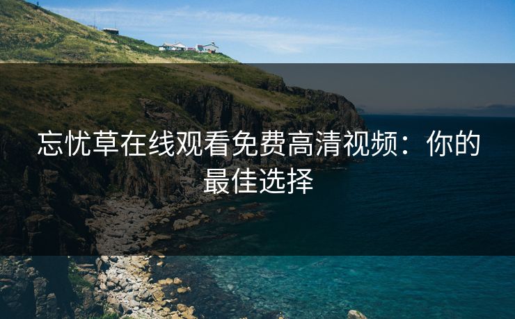 忘忧草在线观看免费高清视频：你的最佳选择