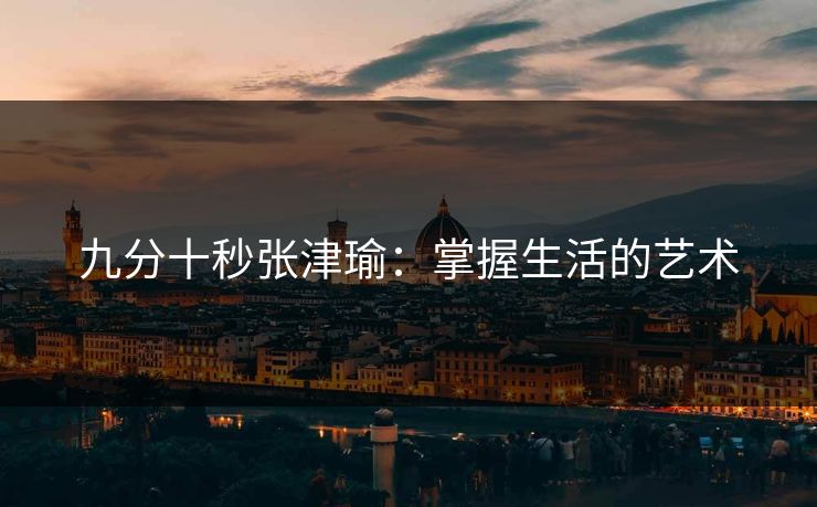 九分十秒张津瑜：掌握生活的艺术