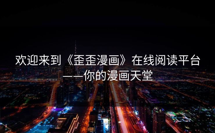 欢迎来到《歪歪漫画》在线阅读平台——你的漫画天堂