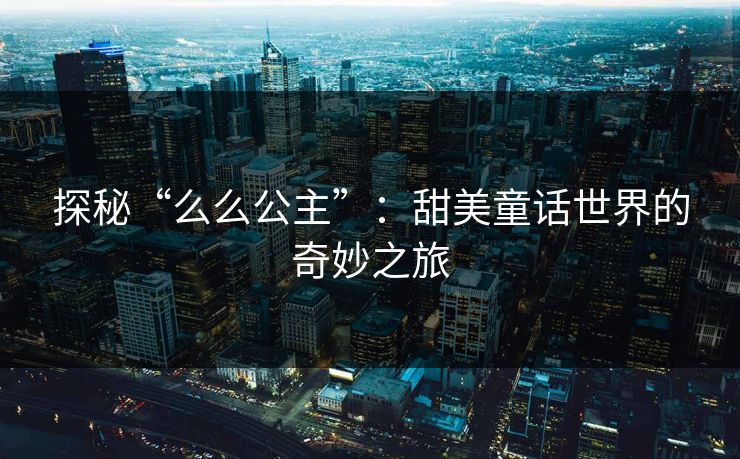 探秘“么么公主”：甜美童话世界的奇妙之旅