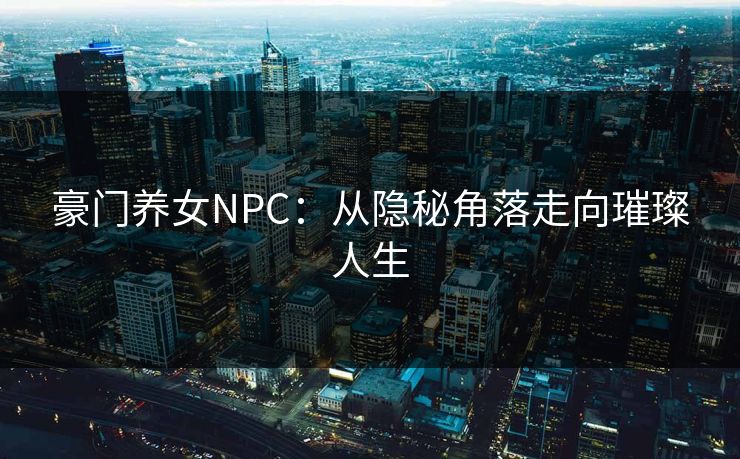 豪门养女NPC：从隐秘角落走向璀璨人生