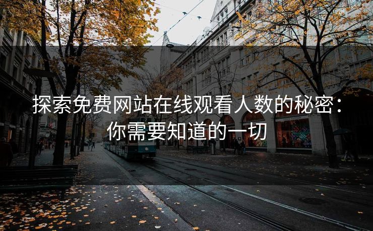 探索免费网站在线观看人数的秘密:你需要知道的一切 探索免费网站在线观看人数的秘密:你需要知道的一切