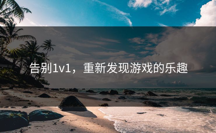告别1v1,重新发现游戏的乐趣 告别1v1,重新发现游戏的乐趣