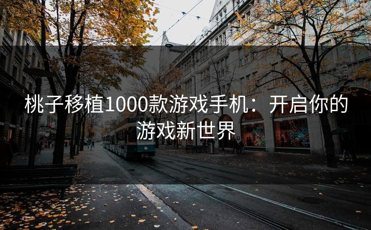 桃子移植1000款游戏手机：开启你的游戏新世界