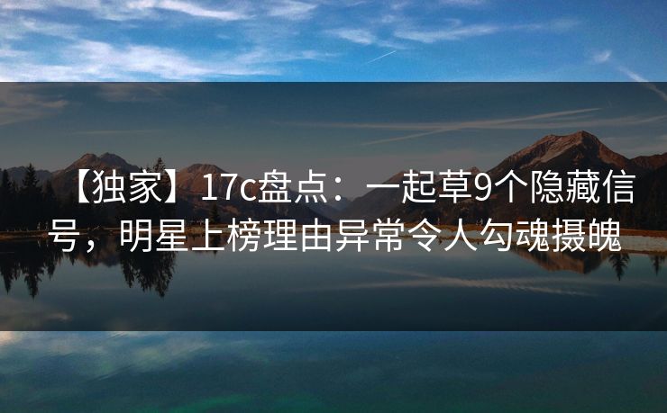 【独家】17c盘点：一起草9个隐藏信号，明星上榜理由异常令人勾魂摄魄